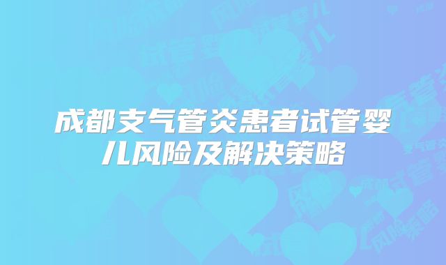 成都支气管炎患者试管婴儿风险及解决策略