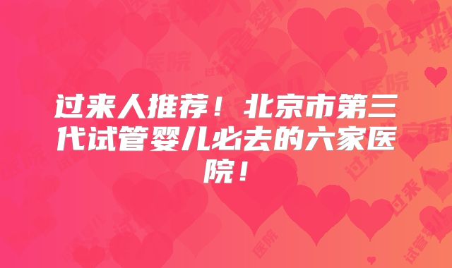 过来人推荐！北京市第三代试管婴儿必去的六家医院！