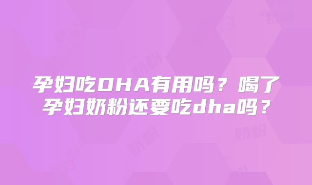 孕妇吃DHA有用吗?喝了孕妇奶粉还要吃dha吗?