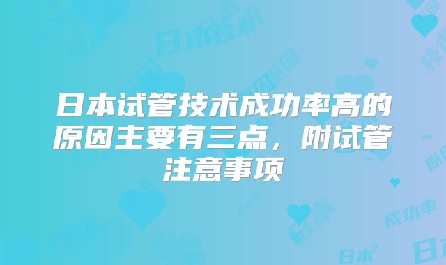 日本试管技术成功率高的原因主要有三点，附试管注意事项