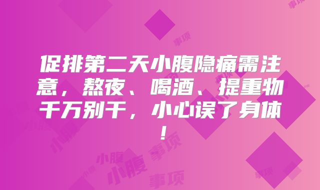 促排第二天小腹隐痛需注意，熬夜、喝酒、提重物千万别干，小心误了身体！