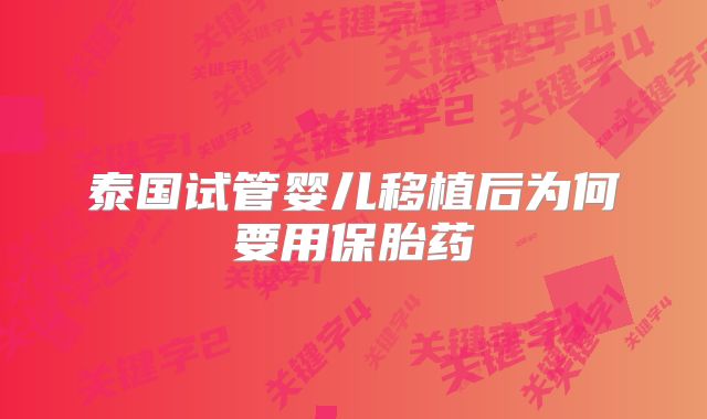 泰国试管婴儿移植后为何要用保胎药