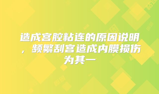 造成宫腔粘连的原因说明，频繁刮宫造成内膜损伤为其一