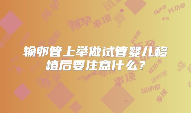输卵管上举做试管婴儿移植后要注意什么？