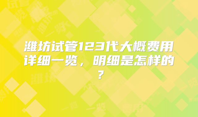 潍坊试管123代大概费用详细一览,明细是怎样的?