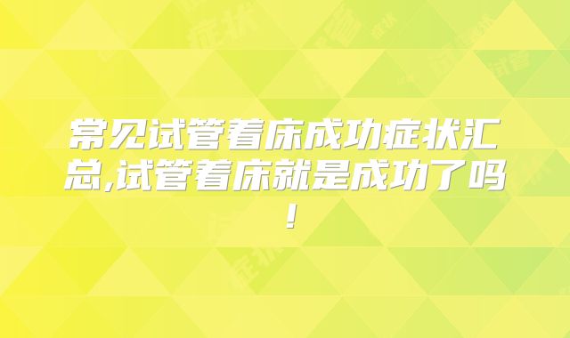 常见试管着床成功症状汇总,试管着床就是成功了吗！