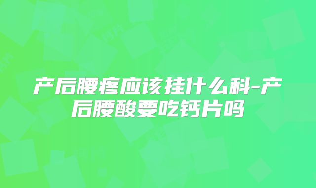 产后腰疼应该挂什么科-产后腰酸要吃钙片吗