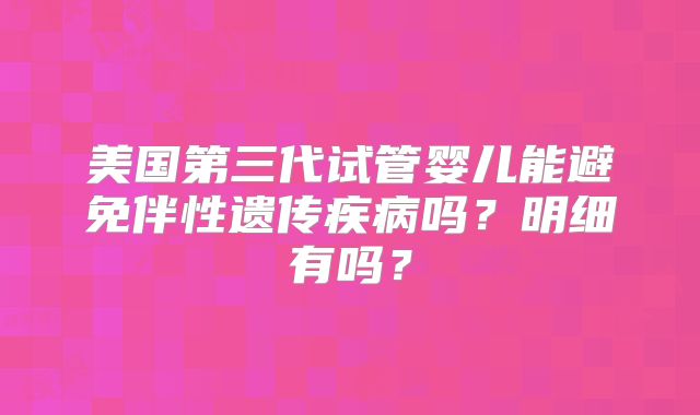 美国第三代试管婴儿能避免伴性遗传疾病吗?明细有吗?