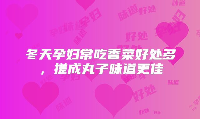 冬天孕妇常吃香菜好处多，搓成丸子味道更佳