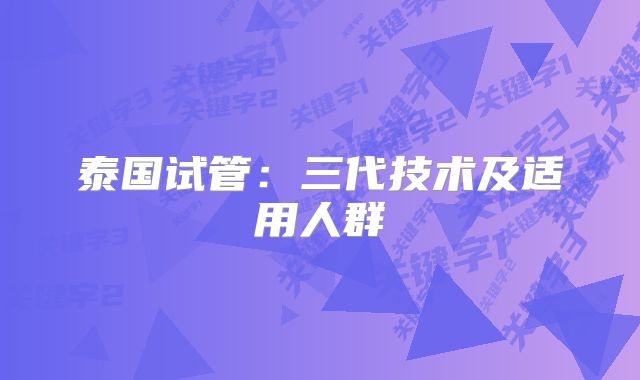 泰国试管：三代技术及适用人群