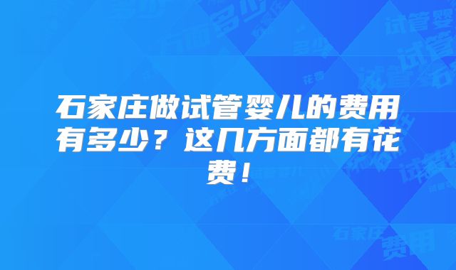 石家庄做试管婴儿的费用有多少？这几方面都有花费！