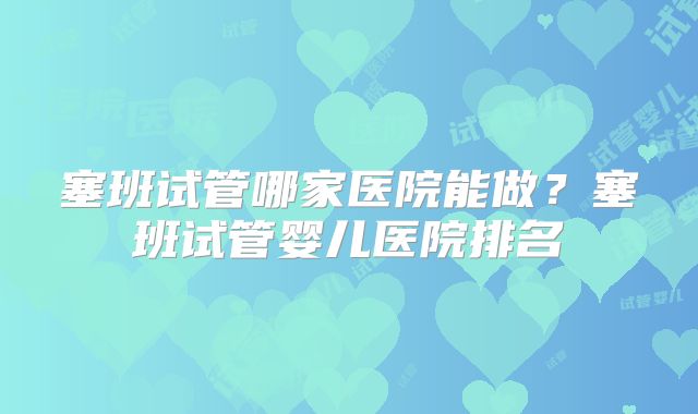 塞班试管哪家医院能做？塞班试管婴儿医院排名