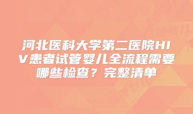 河北医科大学第二医院HIV患者试管婴儿全流程需要哪些检查?完整清单