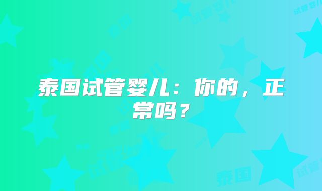 泰国试管婴儿：你的，正常吗？