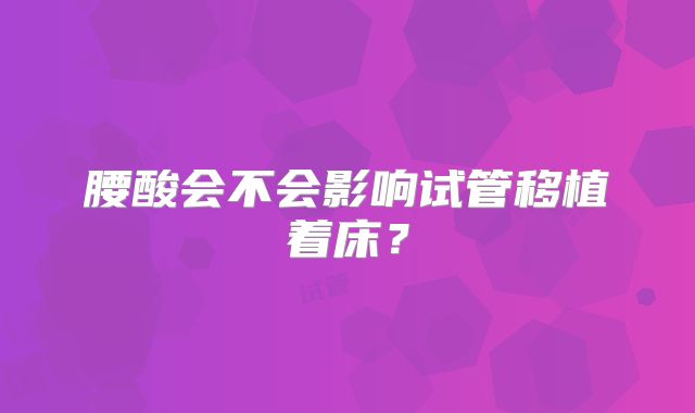 腰酸会不会影响试管移植着床？