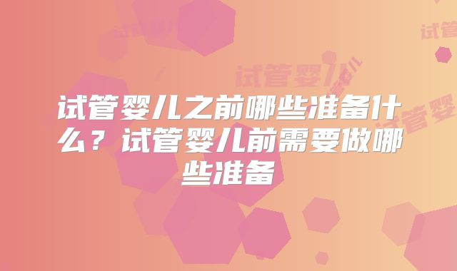 试管婴儿之前哪些准备什么？试管婴儿前需要做哪些准备