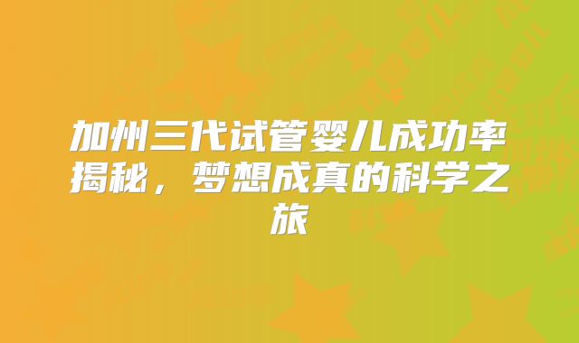 加州三代试管婴儿成功率揭秘,梦想成真的科学之旅