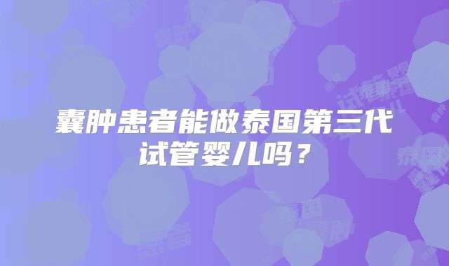 囊肿患者能做泰国第三代试管婴儿吗？