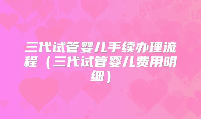 三代试管婴儿手续办理流程（三代试管婴儿费用明细）
