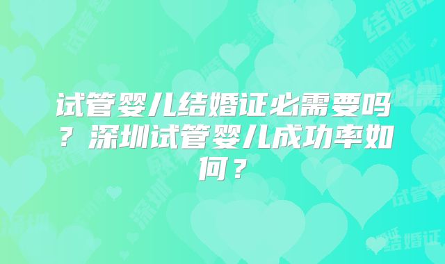 试管婴儿结婚证必需要吗？深圳试管婴儿成功率如何？