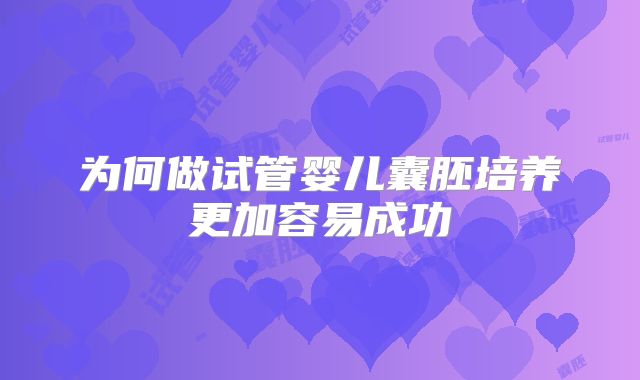 为何做试管婴儿囊胚培养更加容易成功