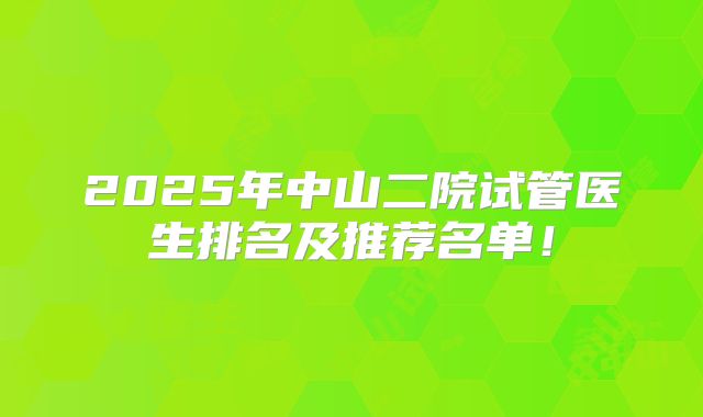 2025年中山二院试管医生排名及推荐名单！