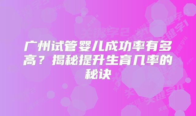 广州试管婴儿成功率有多高?揭秘提升生育几率的秘诀