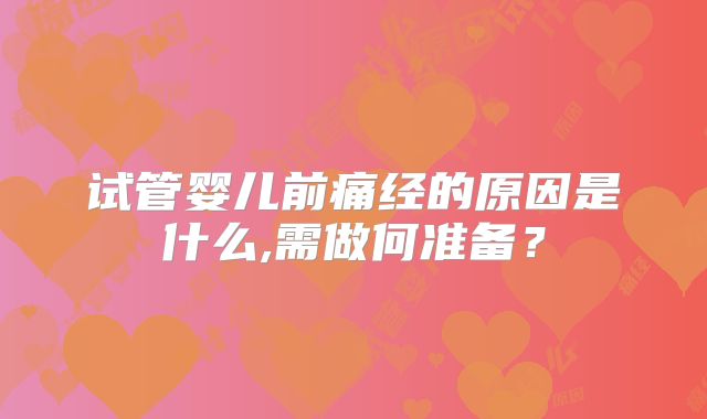 试管婴儿前痛经的原因是什么,需做何准备？
