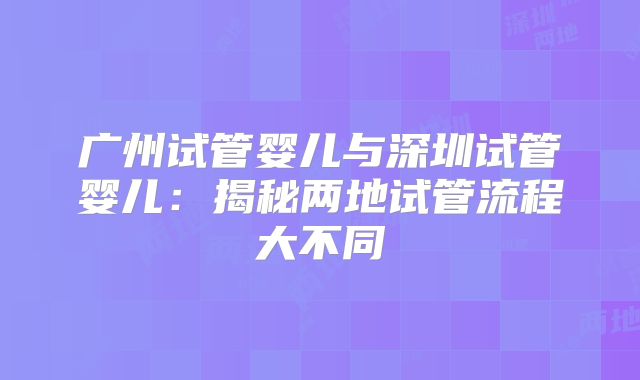 广州试管婴儿与深圳试管婴儿：揭秘两地试管流程大不同
