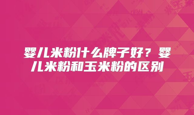 婴儿米粉什么牌子好？婴儿米粉和玉米粉的区别