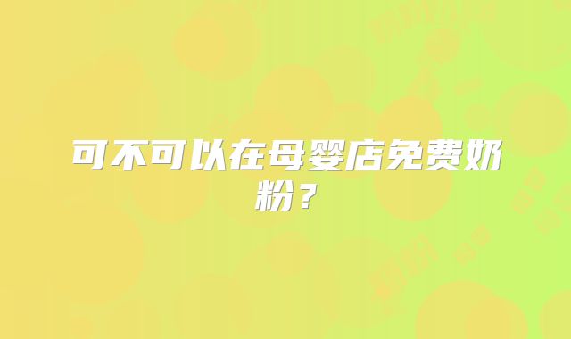 可不可以在母婴店免费奶粉？