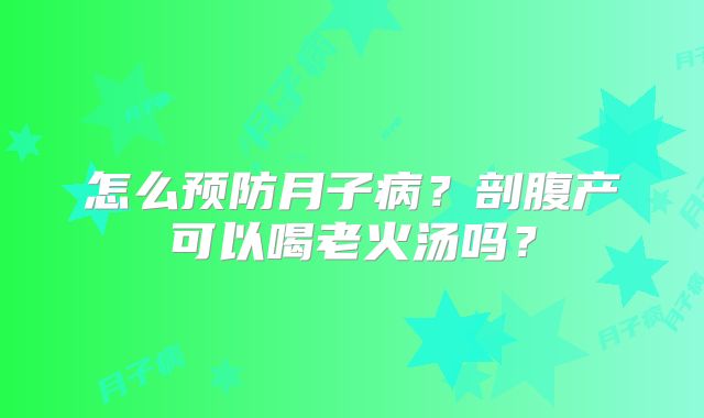 怎么预防月子病?剖腹产可以喝老火汤吗?