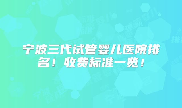 宁波三代试管婴儿医院排名！收费标准一览！