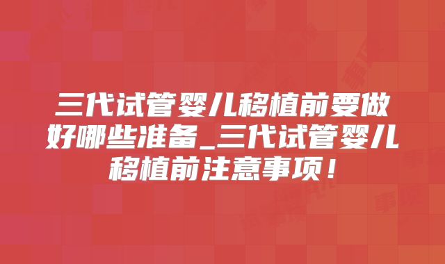 三代试管婴儿移植前要做好哪些准备_三代试管婴儿移植前注意事项！