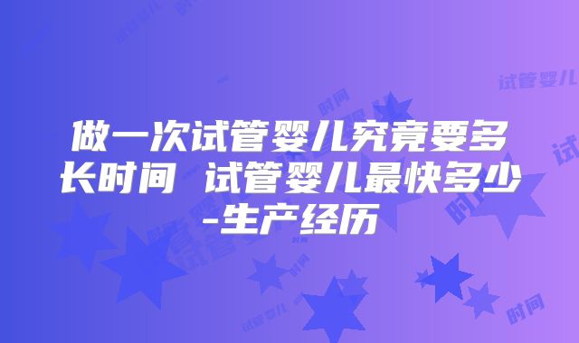 做一次试管婴儿究竟要多长时间 试管婴儿最快多少-生产经历