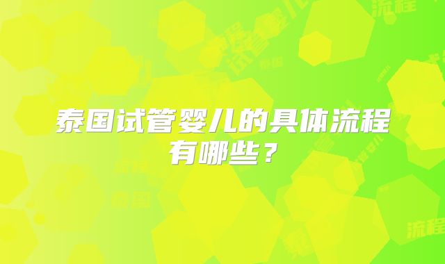 泰国试管婴儿的具体流程有哪些？