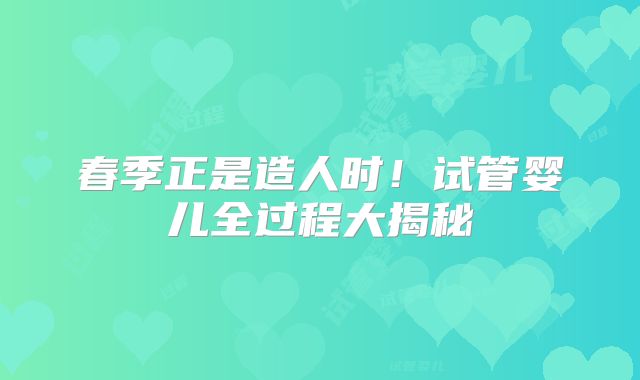 春季正是造人时!试管婴儿全过程大揭秘