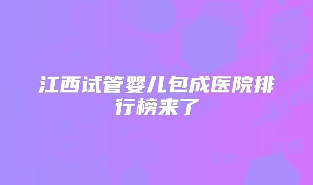 江西试管婴儿包成医院排行榜来了