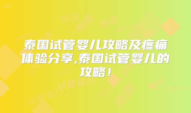 泰国试管婴儿攻略及疼痛体验分享,泰国试管婴儿的攻略！