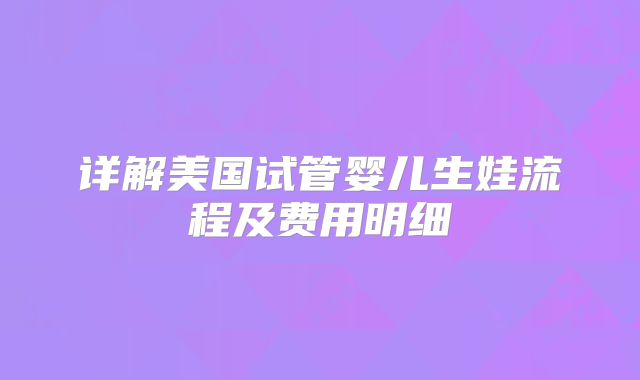 详解美国试管婴儿生娃流程及费用明细