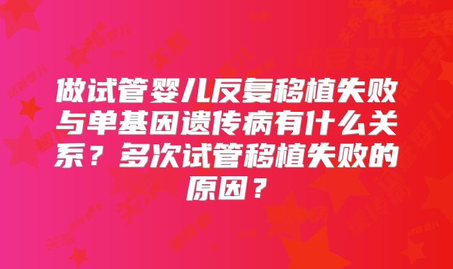 做试管婴儿反复移植失败与单基因遗传病有什么关系？多次试管移植失败的原因？