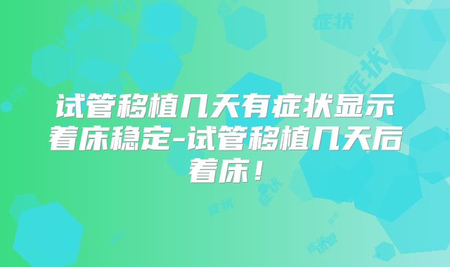 试管移植几天有症状显示着床稳定-试管移植几天后着床!