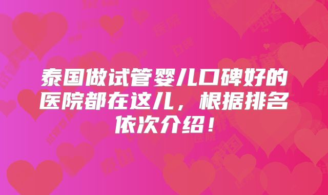 泰国做试管婴儿口碑好的医院都在这儿,根据排名依次介绍!