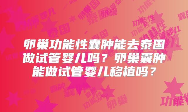 卵巢功能性囊肿能去泰国做试管婴儿吗？卵巢囊肿能做试管婴儿移植吗？