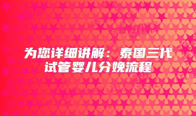 为您详细讲解：泰国三代试管婴儿分娩流程