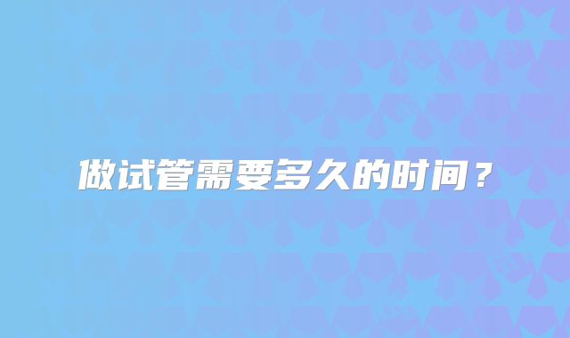 做试管需要多久的时间？