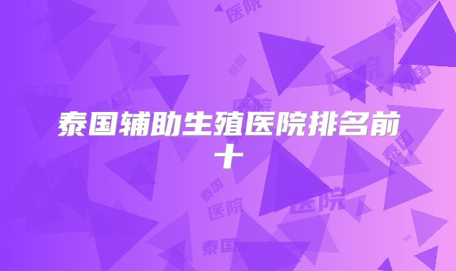 泰国辅助生殖医院排名前十