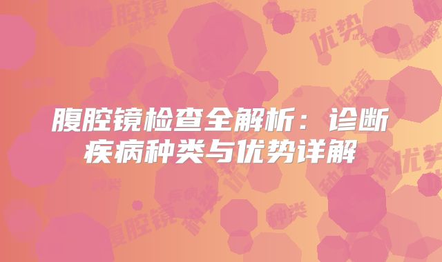 腹腔镜检查全解析：诊断疾病种类与优势详解