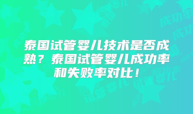 泰国试管婴儿技术是否成熟？泰国试管婴儿成功率和失败率对比！