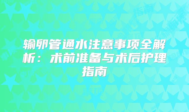 输卵管通水注意事项全解析：术前准备与术后护理指南